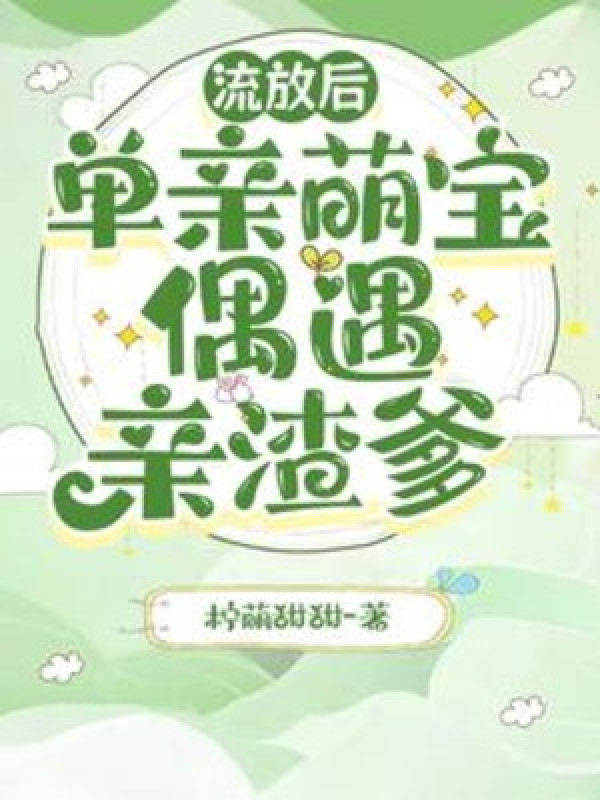 Lưu Vong Về Sau, Mồ Côi Cha Manh Bảo Ngẫu Nhiên Gặp Thân Cặn Bã Cha