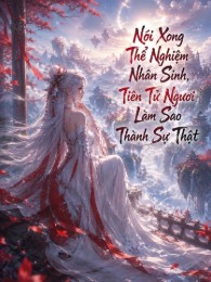 Nói Xong Thể Nghiệm Nhân Sinh, Tiên Tử Ngươi Làm Sao Thành Sự Thật