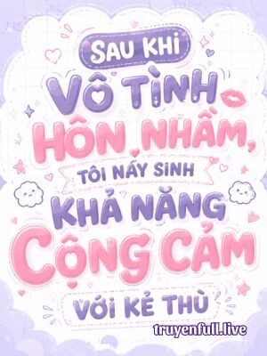 Sau Khi Vô Tình Hôn Nhầm, Tôi Nảy Sinh Khả Năng Cộng Cảm Với Kẻ Thù