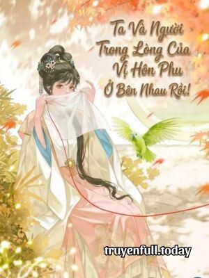 Ta Và Người Trong Lòng Của Vị Hôn Phu Ở Bên Nhau Rồi